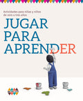 Jugar para aprender. Actividades para niñas y niños de cero a tres años