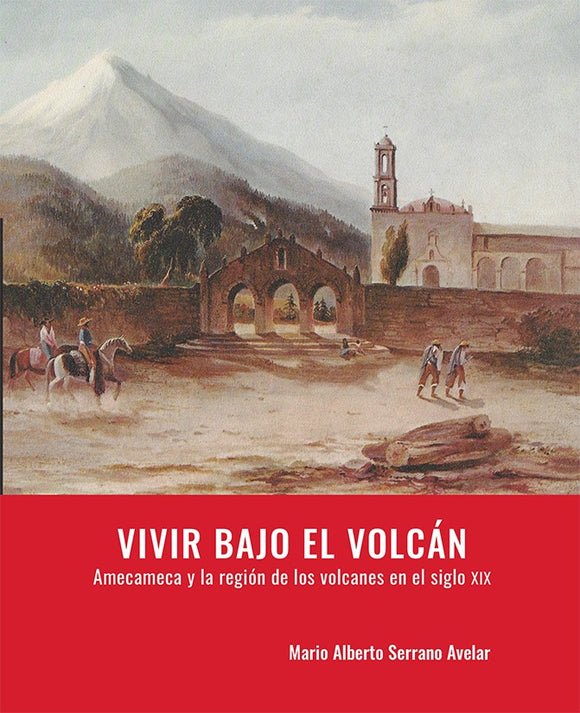 Vivir bajo el volcán. Amecameca y la región de los volcanes en el siglo XIX